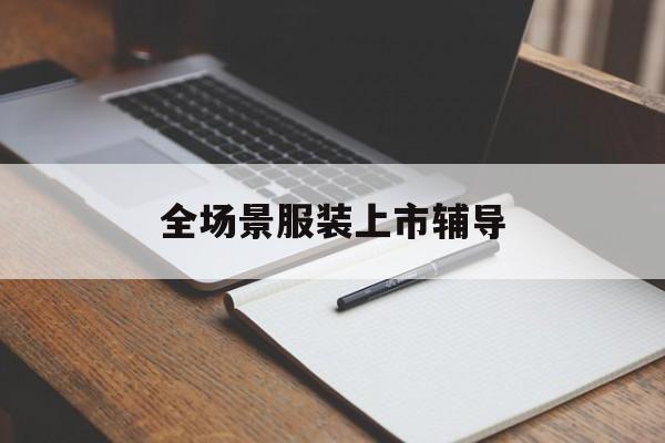 济南市全场景服装上市辅导(服装怎么样打造场景化)