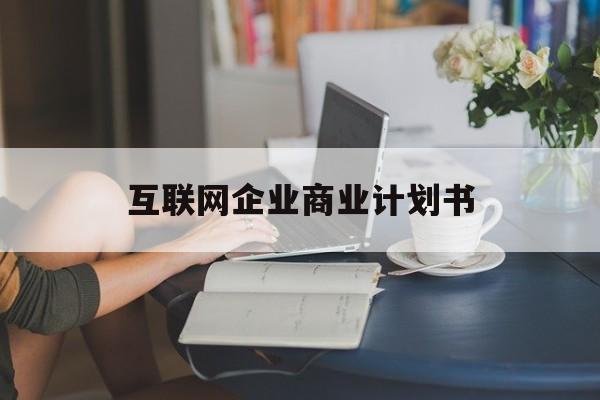 济南市互联网企业商业计划书(互联网行业商业计划书侧重点)