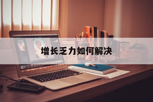 济南市增长乏力如何解决(增长乏力是下降的意思吗)
