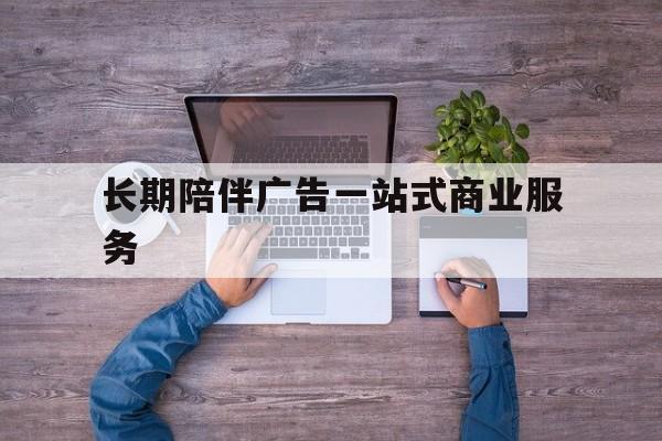济南市长期陪伴广告一站式商业服务的简单介绍