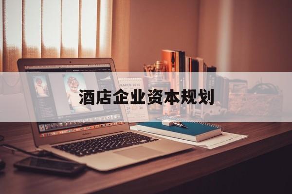 济南市酒店企业资本规划(酒店投资方案计划书)