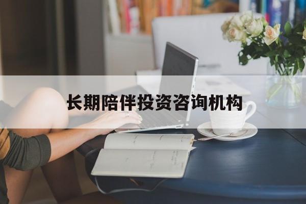 济南市包含长期陪伴投资咨询机构的词条